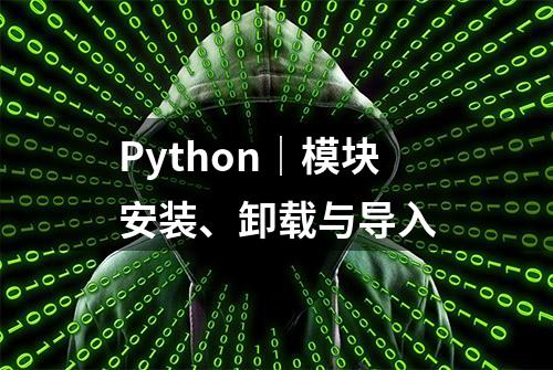 Python｜模块安装、卸载与导入