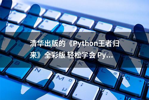 清华出版的《Python王者归来》全彩版 轻松学会 Python 语法与应用