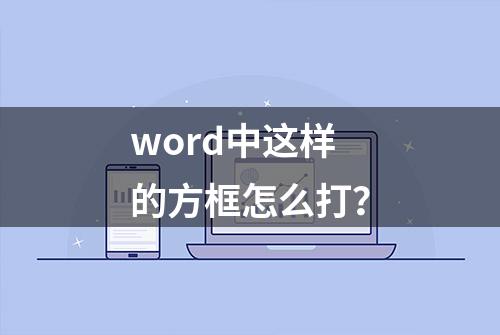 word中这样的方框怎么打？