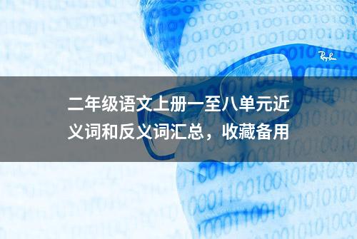 二年级语文上册一至八单元近义词和反义词汇总，收藏备用