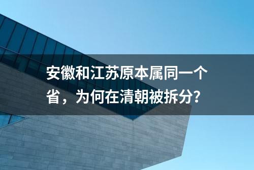 安徽和江苏原本属同一个省，为何在清朝被拆分？