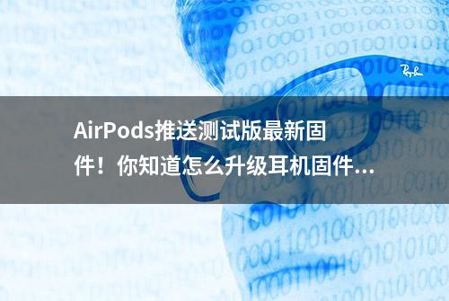 AirPods推送测试版最新固件！你知道怎么升级耳机固件吗？