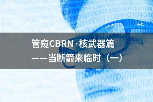 管窥CBRN·核武器篇——当断箭来临时（一）