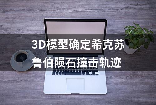 3D模型确定希克苏鲁伯陨石撞击轨迹