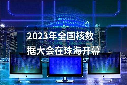 2023年全国核数据大会在珠海开幕