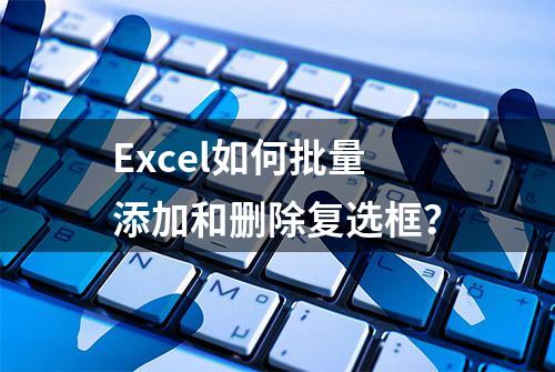 Excel如何批量添加和删除复选框？