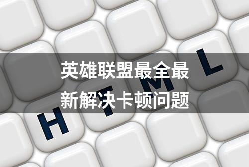 英雄联盟最全最新解决卡顿问题