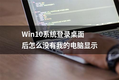 Win10系统登录桌面后怎么没有我的电脑显示