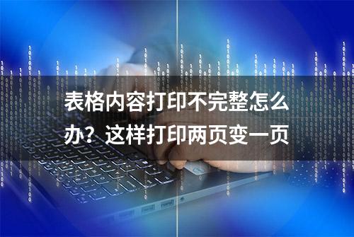 表格内容打印不完整怎么办？这样打印两页变一页