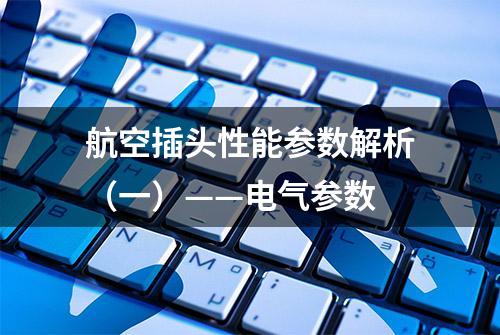 航空插头性能参数解析（一）——电气参数