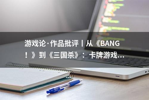 游戏论·作品批评丨从《BANG！》到《三国杀》：卡牌游戏与社会隐喻