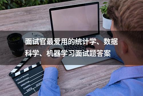 面试官最爱用的统计学、数据科学、机器学习面试题答案