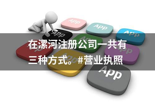 在漯河注册公司一共有三种方式。#营业执照