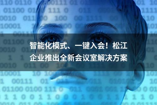 智能化模式、一键入会！松江企业推出全新会议室解决方案