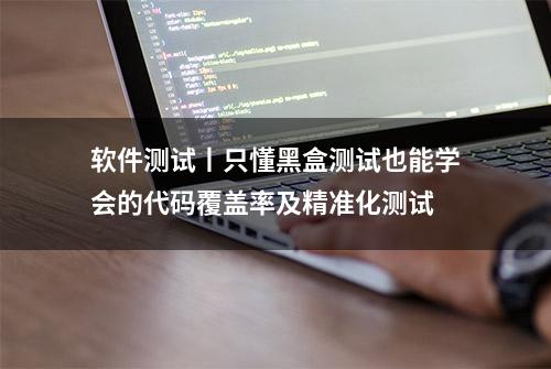 软件测试丨只懂黑盒测试也能学会的代码覆盖率及精准化测试