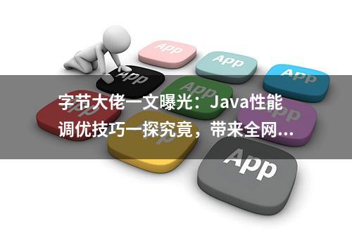 字节大佬一文曝光：Java性能调优技巧一探究竟，带来全网震撼！