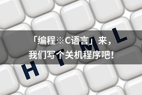 「编程※C语言」来，我们写个关机程序吧！