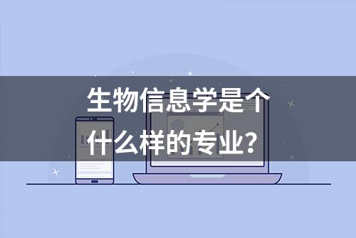 生物信息学是个什么样的专业？