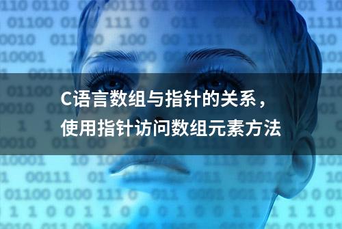 C语言数组与指针的关系，使用指针访问数组元素方法