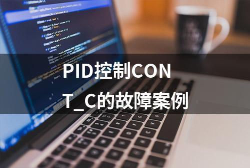 PID控制CONT_C的故障案例