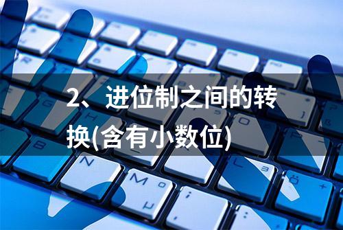 2、进位制之间的转换(含有小数位)