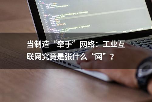 当制造“牵手”网络：工业互联网究竟是张什么“网”？