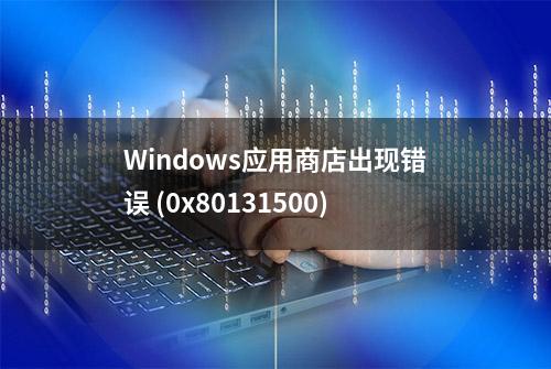 Windows应用商店出现错误 (0x80131500)