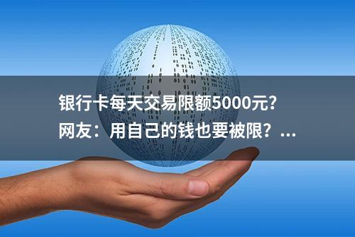 银行卡每天交易限额5000元？网友：用自己的钱也要被限？回应→