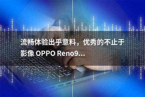 流畅体验出乎意料，优秀的不止于影像 OPPO Reno9 Pro+评测