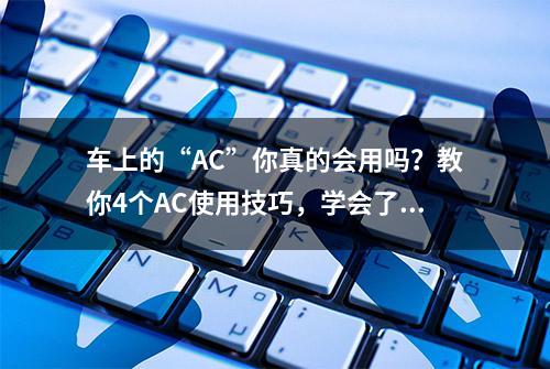 车上的“AC”你真的会用吗？教你4个AC使用技巧，学会了受益匪浅