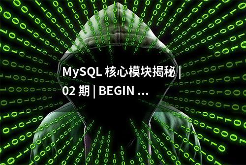 MySQL 核心模块揭秘 | 02 期 | BEGIN 语句会马上启动事务吗？