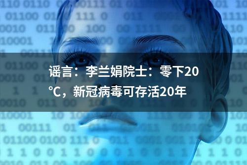 谣言：李兰娟院士：零下20℃，新冠病毒可存活20年