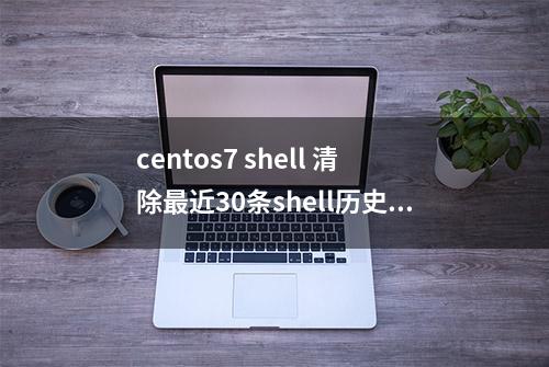 centos7 shell 清除最近30条shell历史记录