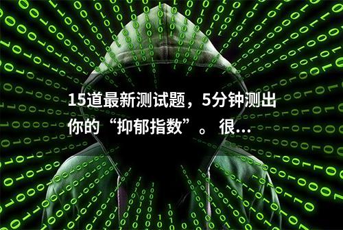 15道最新测试题，5分钟测出你的“抑郁指数”。 很...