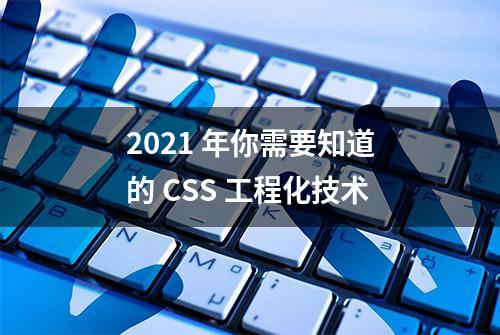 2021 年你需要知道的 CSS 工程化技术