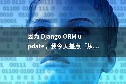 因为 Django ORM update，我今天差点「从删库到跑路」