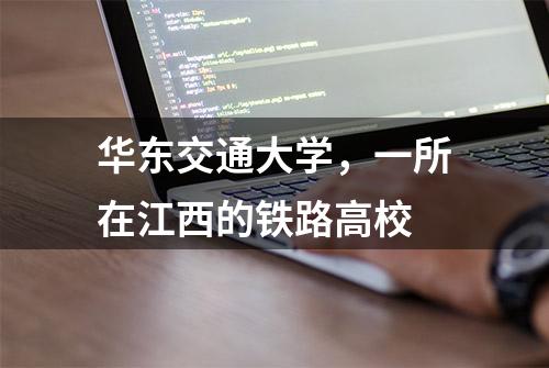 华东交通大学，一所在江西的铁路高校