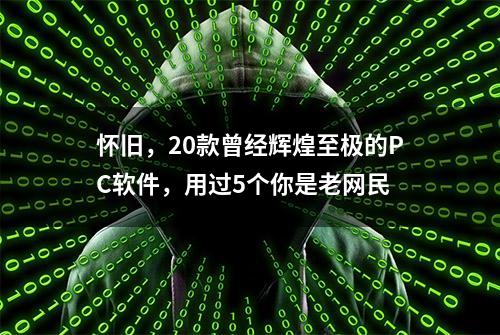 怀旧，20款曾经辉煌至极的PC软件，用过5个你是老网民