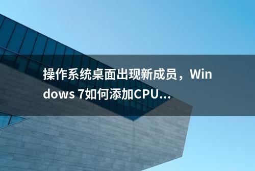 操作系统桌面出现新成员，Windows 7如何添加CPU仪表盘桌面小工具