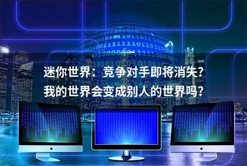 迷你世界：竞争对手即将消失？我的世界会变成别人的世界吗？