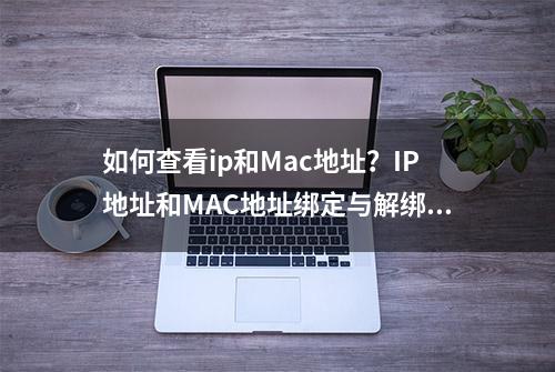 如何查看ip和Mac地址？IP地址和MAC地址绑定与解绑的方法