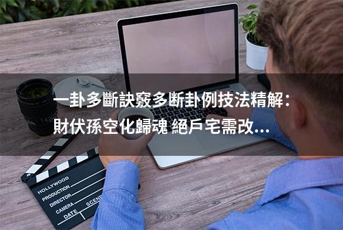 一卦多斷訣竅多断卦例技法精解：財伏孫空化歸魂 絕戶宅需改門向