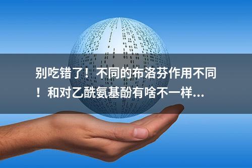 别吃错了！不同的布洛芬作用不同！和对乙酰氨基酚有啥不一样？