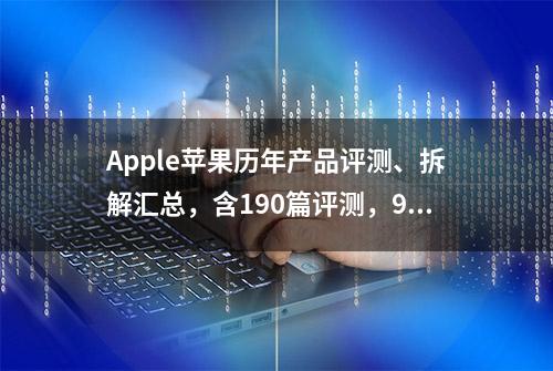 Apple苹果历年产品评测、拆解汇总，含190篇评测，91篇拆解