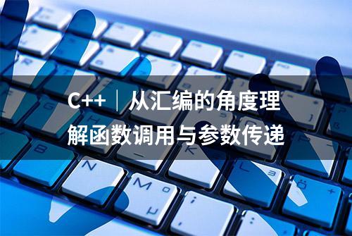 C++｜从汇编的角度理解函数调用与参数传递