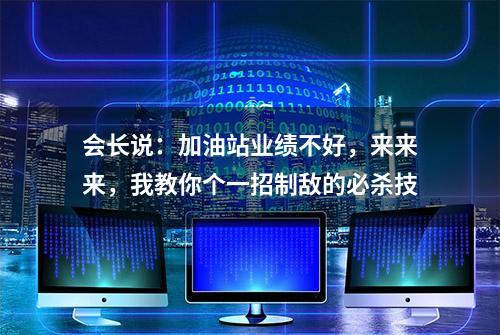 会长说：加油站业绩不好，来来来，我教你个一招制敌的必杀技