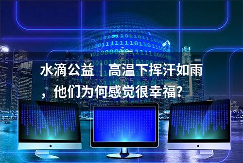 水滴公益｜高温下挥汗如雨，他们为何感觉很幸福？