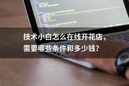 技术小白怎么在线开花店，需要哪些条件和多少钱？