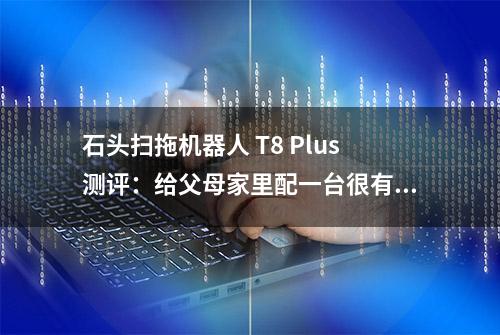 石头扫拖机器人 T8 Plus测评：给父母家里配一台很有必要