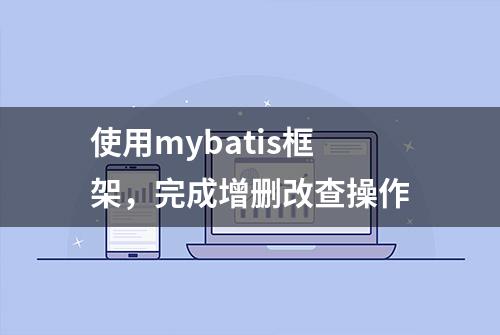 使用mybatis框架，完成增删改查操作